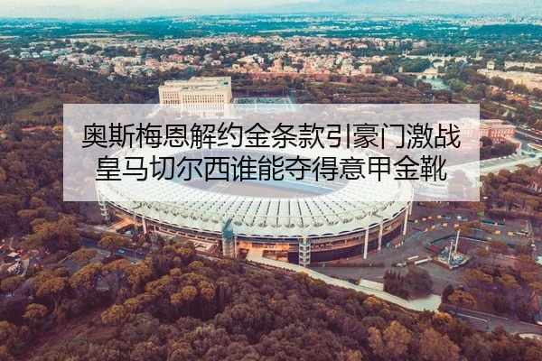 奥斯梅恩解约金条款引豪门激战 皇马切尔西谁能夺得意甲金靴