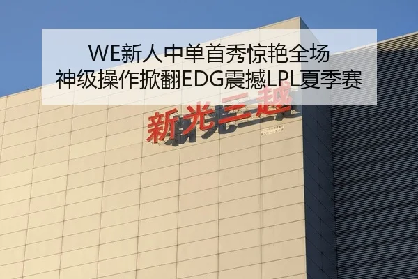 WE新人中单首秀惊艳全场 神级操作掀翻EDG震撼LPL夏季赛