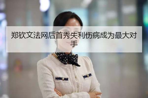 郑钦文法网后首秀失利伤病成为最大对手